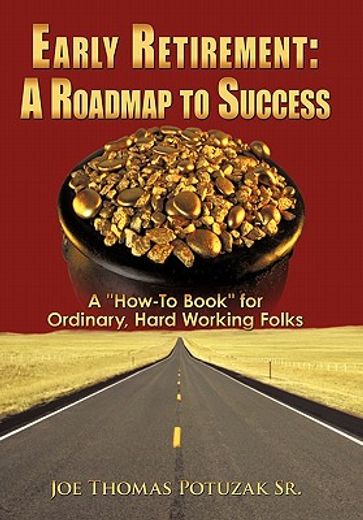 early retirement a roadmap to success,a how-to book for ordinary, hard working folks (en Inglés)