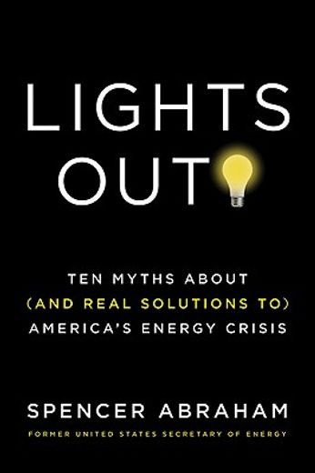 lights out!,ten myths about (and real solutions to) america`s energy crisis (en Inglés)