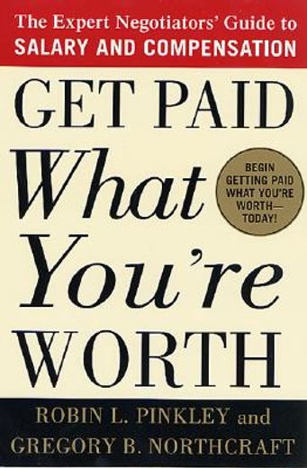 get paid what you´re worth,the expert negotiator´s guide to salary and compensation