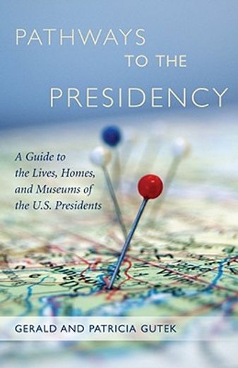 pathways to the presidency,a guide to the lives, homes, and museums of the u.s. presidents