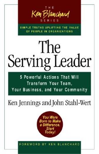 the serving leader,5 powerful actions that will transform your team, your business, and your community