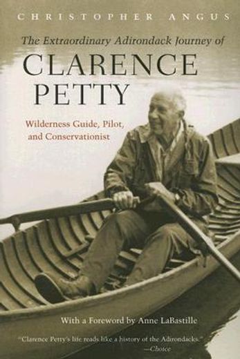 the extraordinary adirondack journey of clarence petty,wilderness guide, pilot, and conservationist (en Inglés)
