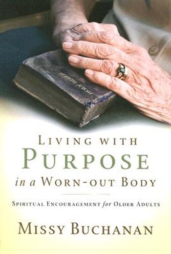 living with purpose in a worn-out body,spiritual encouragement for older adults (en Inglés)