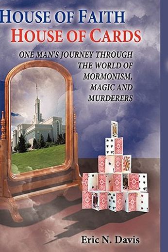 house of faith house of cards,one man´s journey through the world of mormonism, magic, and murderers