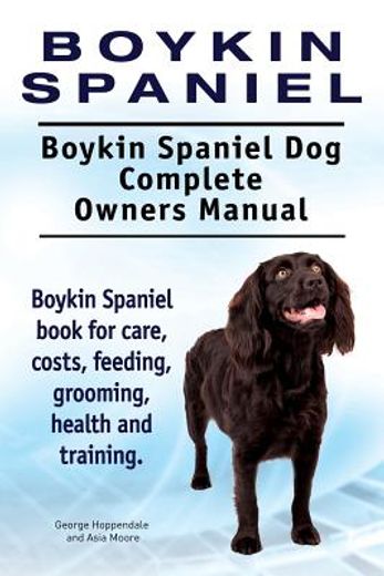 Boykin Spaniel. Boykin Spaniel dog Complete Owners Manual. Boykin Spaniel Book for Care, Costs, Feeding, Grooming, Health and Training. (en Inglés)
