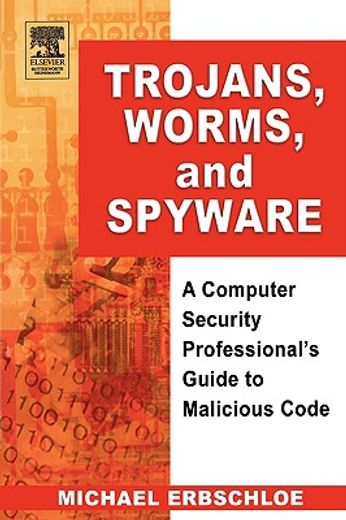 trojans, worms, and spyware,a computer security professional´s guide to malicious code