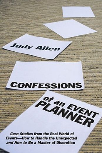 confessions of an event planner,case studies from the real world of events-- how to handle the unexpected, and how to be a master of