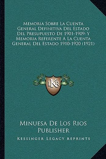 memoria sobre la cuenta general definitiva del estado del presupuesto de 1901-1909; y memoria referente a la cuenta general del estado 1910-1920 (1921