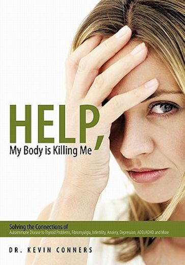 help, my body is killing me,solving the connections of autoimmune disease to thyroid problems, fibromyalgia, infertility, anxiet