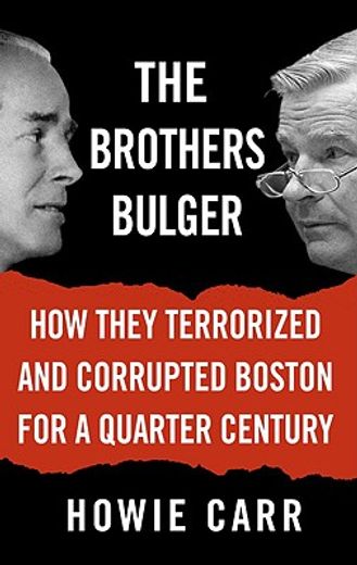 the brothers bulger: how they terrorized and corrupted boston for a quarter century (en Inglés)
