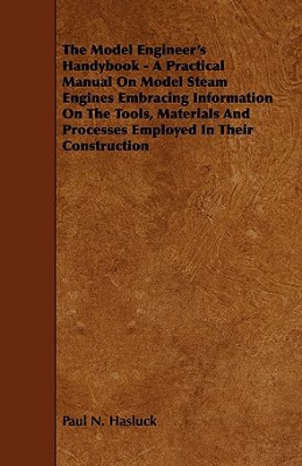 the model engineer`s handybook,a practical manual on model steam engines embracing information on the tools, materials and processe