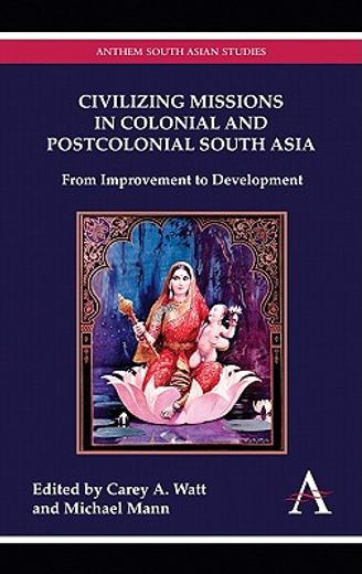 ´civilizing missions´ in colonial and postcolonial south asia,from improvement to development