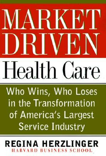 market-driven healthcare,who wins, who loses in the transformation of america´s largest service industry