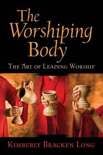 the worshiping body,the art of leading worship (en Inglés)