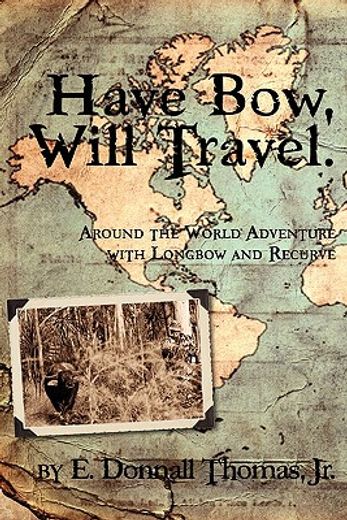 have bow, will travel: around the world adventure with longbow and recurve (en Inglés)