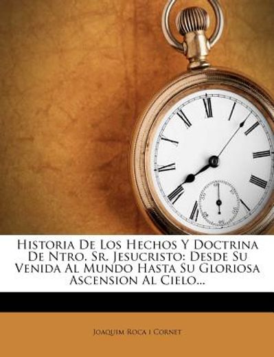 historia de los hechos y doctrina de ntro. sr. jesucristo: desde su venida al mundo hasta su gloriosa ascension al cielo...