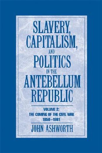 slavery, capitalism, and politics in the antebellum republic,the coming of the american civil war, 1850-1861 (en Inglés)