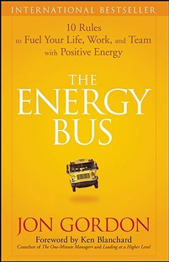 the energy bus,10 rules to fuel your life, work, and team with positive energy