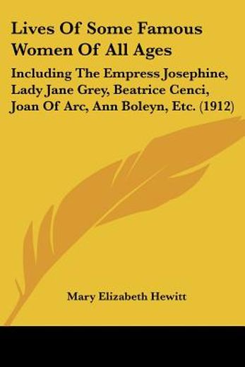 lives of some famous women of all ages,including the empress josephine, lady jane grey, beatrice cenci, joan of arc, ann boleyn, etc.