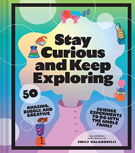 Stay Curious and Keep Exploring: 50 Amazing, Bubbly, and Creative Science Experiments to do With the Whole Family? (en Inglés)