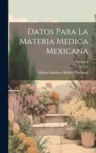 Datos Para la Materia Medica Mexicana; Volume 2