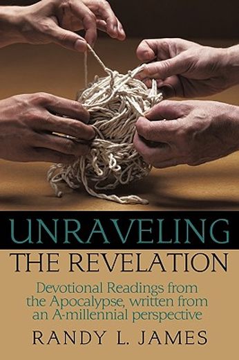 unraveling the revelation,devotional readings from the apocalypse, written from an a-millennial perspective