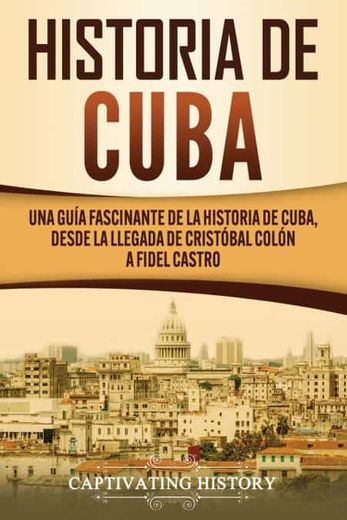 Historia de Cuba: Una Guía Fascinante de la Historia de Cuba, Desde la Llegada de Cristóbal Colón a Fidel Castro (in Spanish)