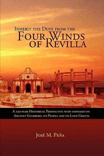 inherit the dust from the four winds of revilla,a 250-year historical perspective of ancient guerrero, its people and its land grants
