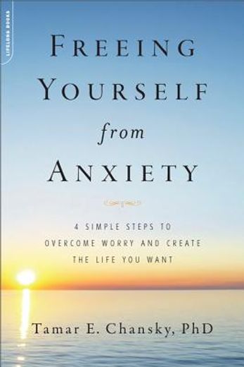 freeing yourself from anxiety,the 4-step plan to overcome worry and create the life you want