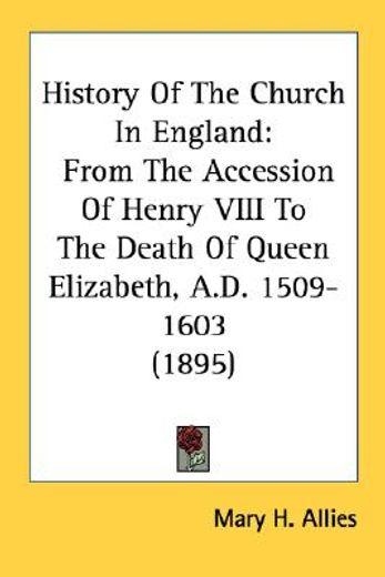 history of the church in england,from the accession of henry viii to the death of queen elizabeth, a.d. 1509-1603