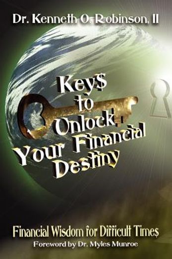 keys to unlock your financial destiny,financial wisdom for difficult times (en Inglés)
