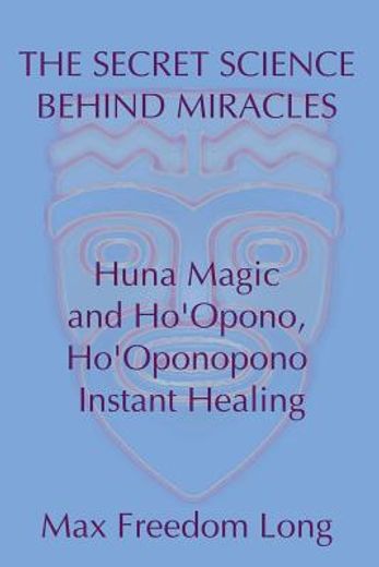 the secret science behind miracles: huna magic and ho ` opono, ho ` oponopono instant healing