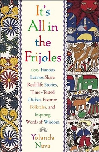 it´s all in the frijoles,100 famous latinos share real-life stories, time-tested dichos, favorite folktales, and inspiring wo (in English)