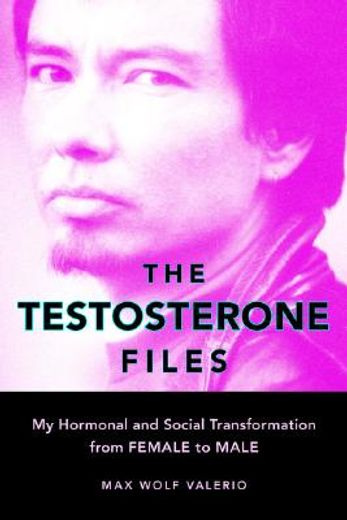 the testosterone files,my hormonal and social transformation from female to male
