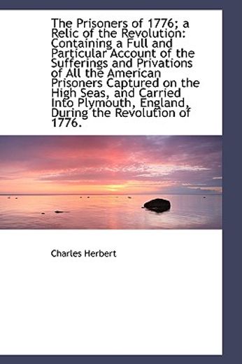 the prisoners of 1776; a relic of the revolution: containing a full and particular account of the su