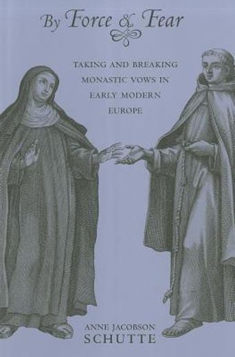 by force and fear,taking and breaking monastic vows in early modern europe