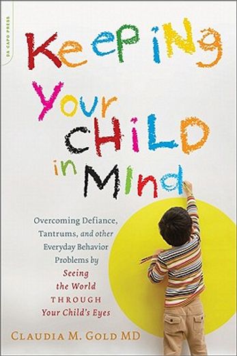 keeping your child in mind,overcoming defiance, tantrums, and other everyday behavior problems by seeing the world through your (en Inglés)