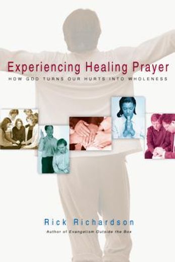 experiencing healing prayer: how god turns our hurts into wholeness