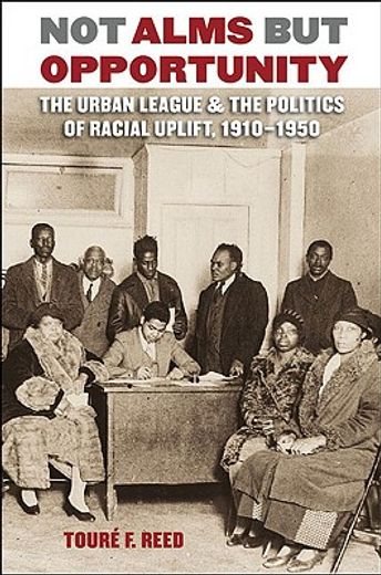 not alms but opportunity,the urban league & the politics of racial uplift, 1910-1950