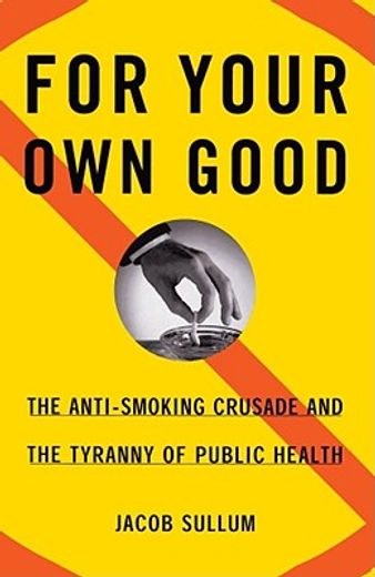 for your own good,the anti-smoking crusade and the tyranny of public health