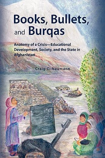 books, bullets, and burqas,anatomy of a crisis - educational development, society, and the state in afghanistan