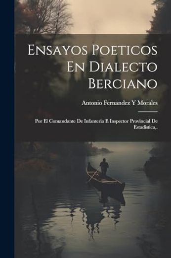 Ensayos Poeticos en Dialecto Berciano: Por el Comandante de Infanteria e Inspector Provincial de Estadistica,.