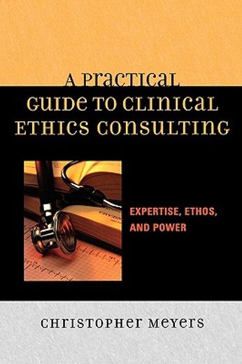 a practical guide to clinical ethics consulting,expertise, ethos, and power