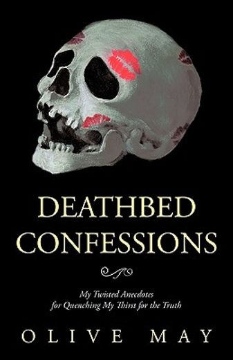 deathbed confessions,my twisted anecdotes for quenching my thirst for the truth