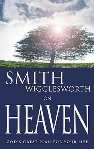 smith wigglesworth on heaven,god´s great plan for your life (en Inglés)