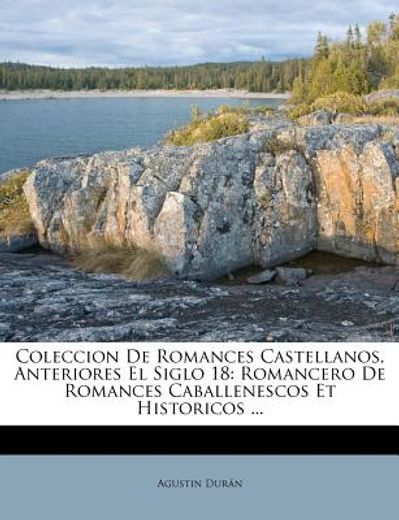 coleccion de romances castellanos, anteriores el siglo 18: romancero de romances caballenescos et historicos ...