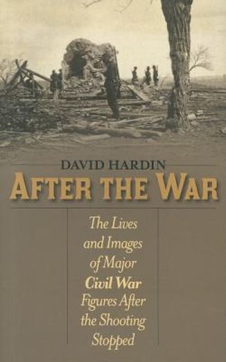 after the war,the lives and images of major civil war figures after the shooting stopped