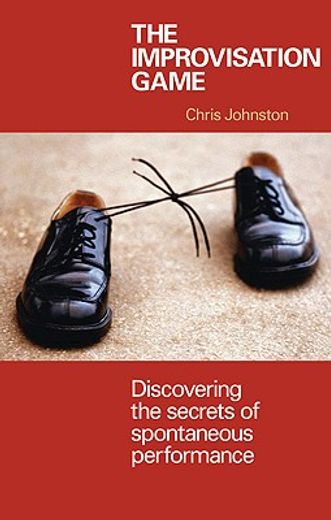The Improvisation Game: Discovering the Secrets of Spontaneous Performance (in English)
