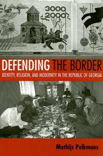 defending the border,identity, religion, and modernity in the republic of georgia