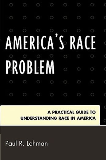 america´s race problem,a practical guide to understanding race in america